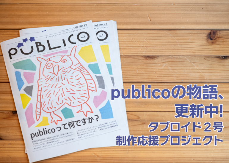 publicoの物語、更新中！
タブロイド（機関紙）2号制作応援プロジェクト