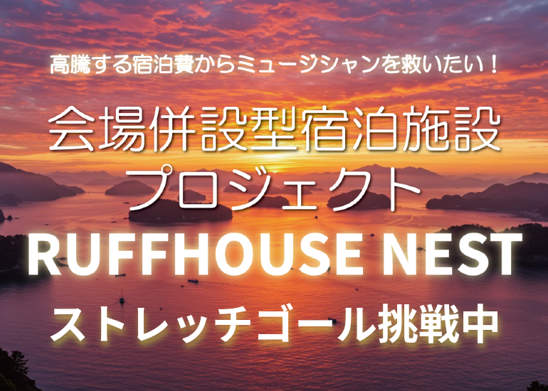 高騰する宿泊費からミュージシャンを救いたい！
会場併設型宿泊施設「RUFFHOUSE NEST」支援プロジェクト