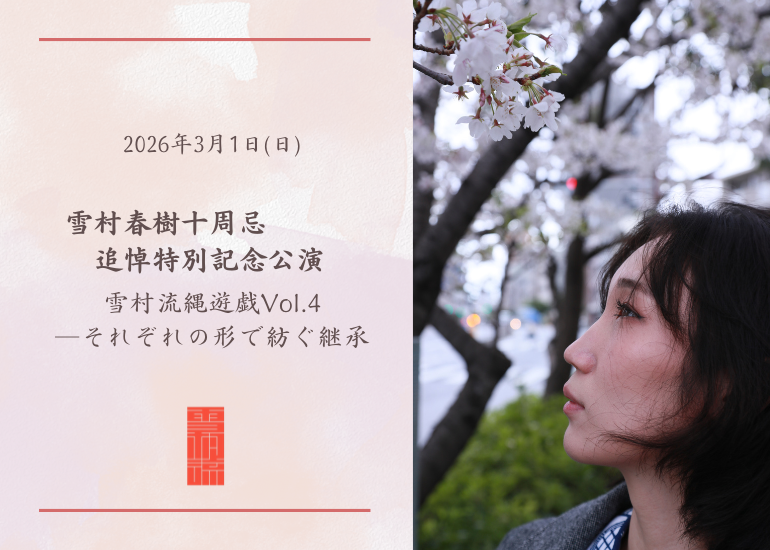 【雪村春樹十周忌 追悼特別記念公演】雪村流縄遊戯Vol.4 ―それぞれの形で紡ぐ継承